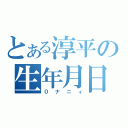 とある淳平の生年月日（０ナニィ）