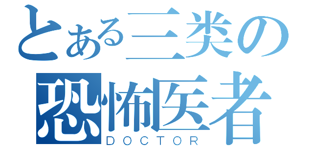 とある三类の恐怖医者（ＤＯＣＴＯＲ）