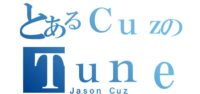 とあるＣｕｚのＴｕｎｅＺ（Ｊａｓｏｎ Ｃｕｚ）