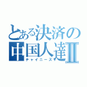 とある決済の中国人達Ⅱ（チャイニーズ）