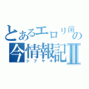 とあるエロリ菌の今情報記Ⅱ（ツブヤキ）