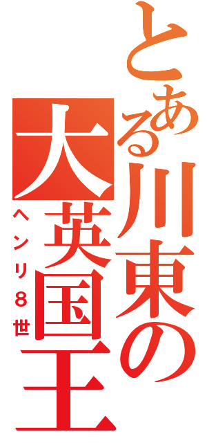 とある川東の大英国王（ヘンリ８世）