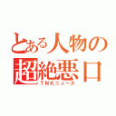 とある人物の超絶悪口（ＴＮＫニュース）