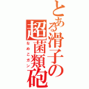 とある滑子の超菌類砲Ⅱ（なめこガン）