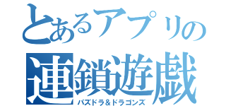 とあるアプリの連鎖遊戯（パズドラ＆ドラゴンズ）