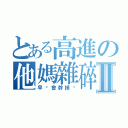 とある高進の他媽雜碎Ⅱ（早晚會幹掉你）