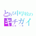 とある中学校のキチガイ（土田 一輝）