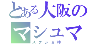 とある大阪のマシュマロ（スクショ神）