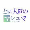 とある大阪のマシュマロ（スクショ神）