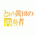 とある黄団の再奏者（エクストリーム）