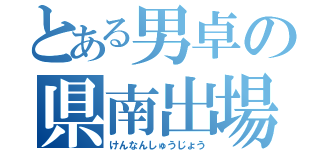 とある男卓の県南出場（けんなんしゅうじょう）