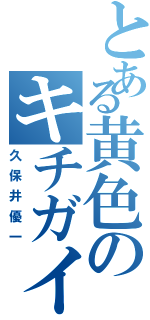 とある黄色のキチガイ（久保井優一）