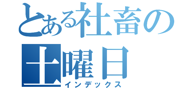 とある社畜の土曜日（インデックス）