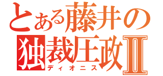 とある藤井の独裁圧政Ⅱ（ディオニス）