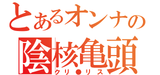 とあるオンナの陰核亀頭（クリ●リス）