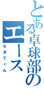 とある卓球部のエース（なまてぃん）