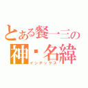 とある餐一三の神黃名緯（インデックス）