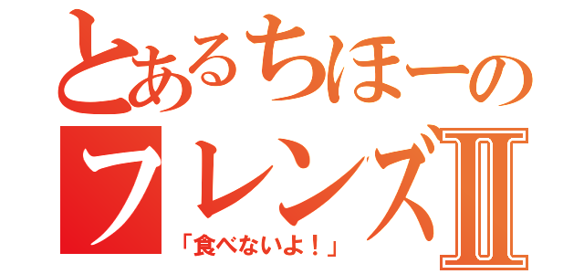 とあるちほーのフレンズⅡ（「食べないよ！」）