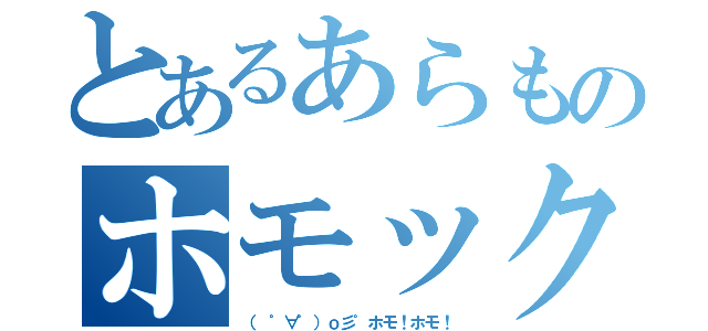 とあるあらものホモックス（（　゜∀゜）ｏ彡゜ホモ！ホモ！）