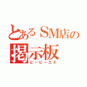 とあるＳＭ店の掲示板（ビービーエス）