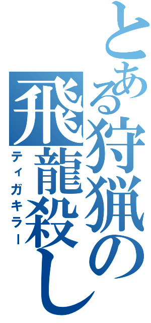 とある狩猟の飛龍殺し（ティガキラー）