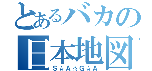 とあるバカの日本地図（Ｓ☆Ａ☆Ｇ☆Ａ）