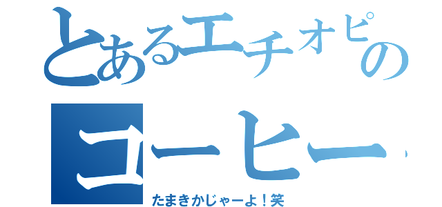 とあるエチオピア人のコーヒー作り（たまきかじゃーよ！笑）