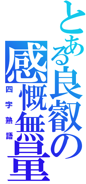 とある良叡の感慨無量（四字熟語）