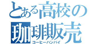 とある高校の珈琲販売（コーヒーハンバイ）