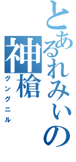 とあるれみぃの神槍（グングニル）