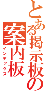 とある掲示板の案内板（インデックス）