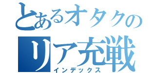 とあるオタクのリア充戦線（インデックス）