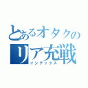 とあるオタクのリア充戦線（インデックス）