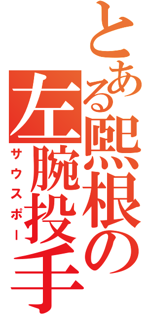 とある煕根の左腕投手（サウスポー）