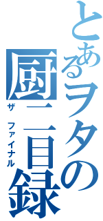 とあるヲタの厨二目録Ⅱ（ザ　ファイナル）