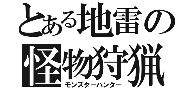 とある地雷の怪物狩猟（モンスターハンター）
