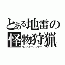 とある地雷の怪物狩猟（モンスターハンター）