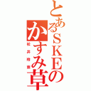 とあるＳＫＥのかすみ草（松井玲奈）