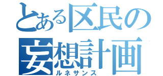 とある区民の妄想計画（ルネサンス ）