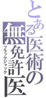 とある医術の無免許医（ブラックジャック）