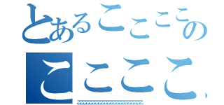 とあるここここここここここここのここここここここここここここ（ここここここここここここここここここここここ）