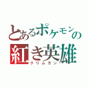 とあるポケモンの紅き英雄（クリムガン）