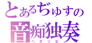 とあるぢゅすの音痴独奏（へタッピ）