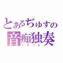 とあるぢゅすの音痴独奏（へタッピ）