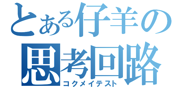 とある仔羊の思考回路（コクメイテスト）