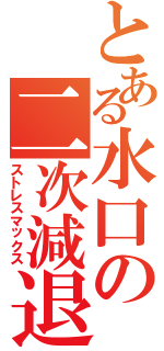 とある水口の二次減退（ストレスマックス）