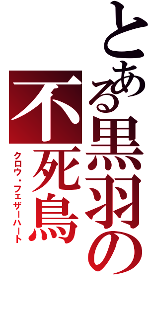 とある黒羽の不死鳥（クロウ・フェザーハート）