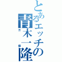 とあるエッチの青木一隆（万個）