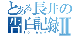 とある長井の告白記録Ⅱ（ｔｏ ａｗａ）