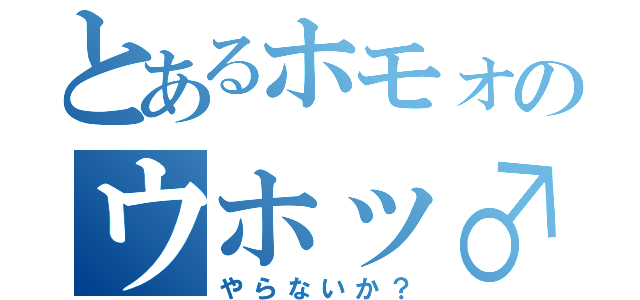 とあるホモォのウホッ♂（やらないか？）